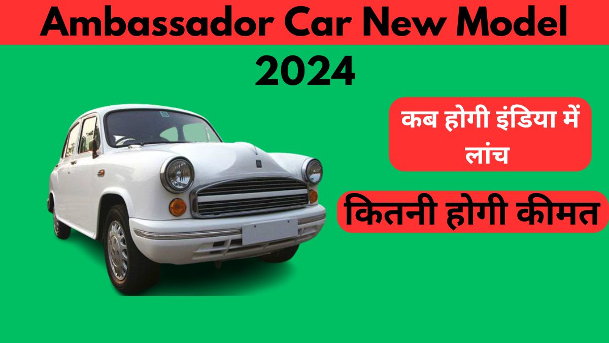 ambassador car new model 2024 कब होगी इंडिया में लॉन्च और कितनी होगी